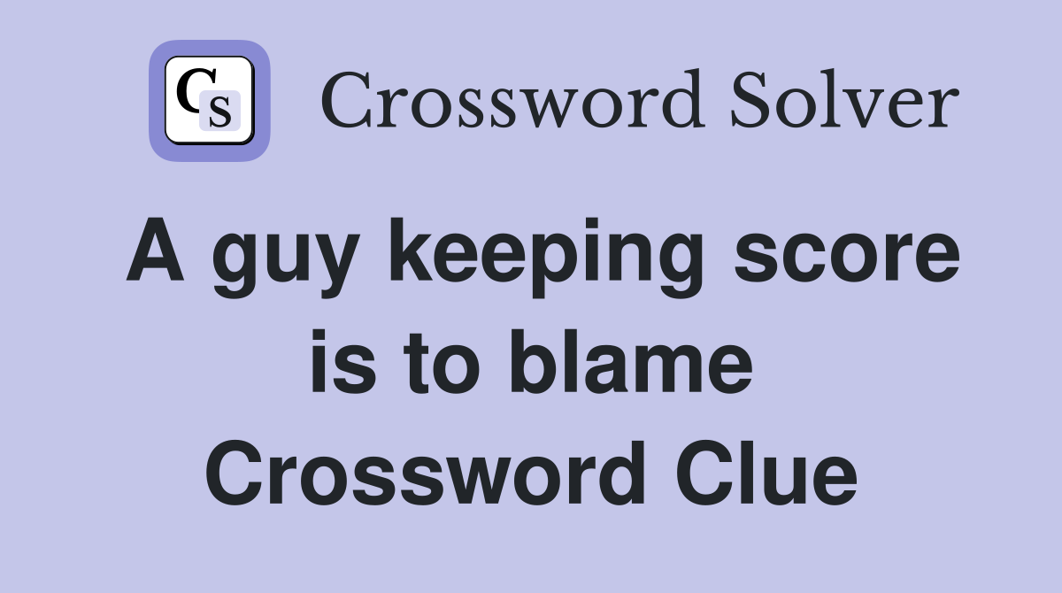 A guy keeping score is to blame Crossword Clue