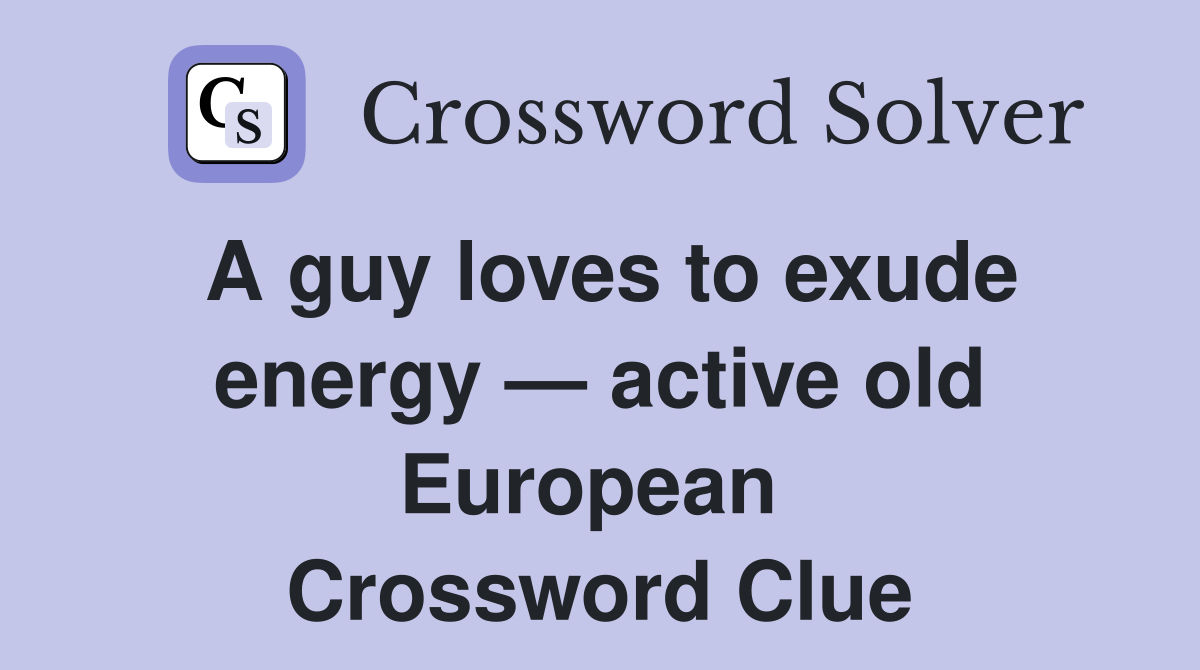 A guy loves to exude energy — active old European  Crossword Clue