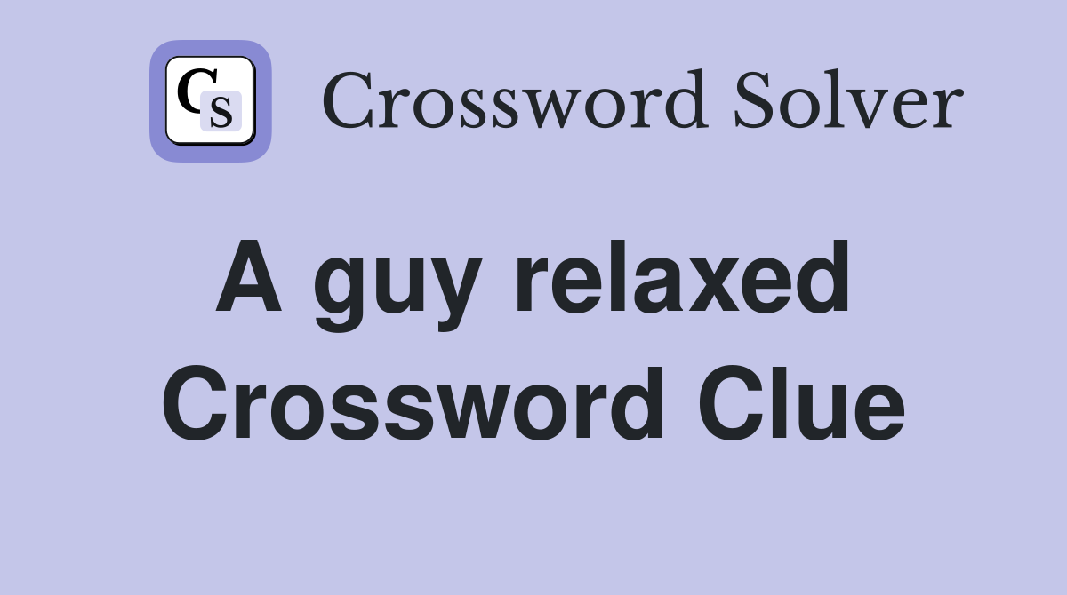 A guy relaxed  Crossword Clue