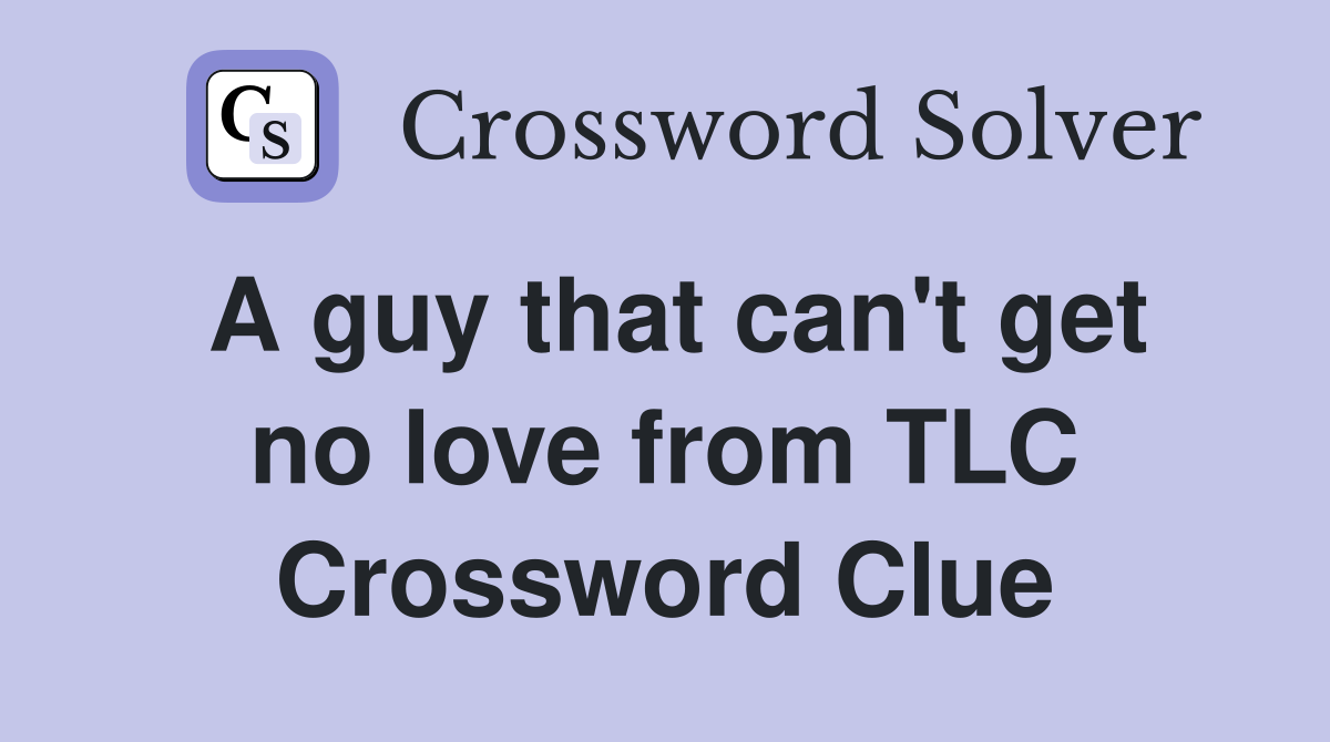 A guy that can't get no love from TLC Crossword Clue