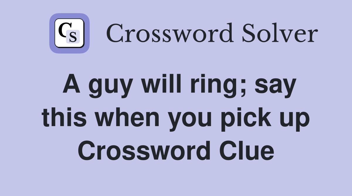 A guy will ring; say this when you pick up Crossword Clue