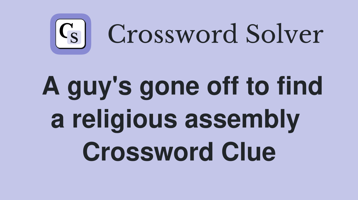 A guy's gone off to find a religious assembly  Crossword Clue