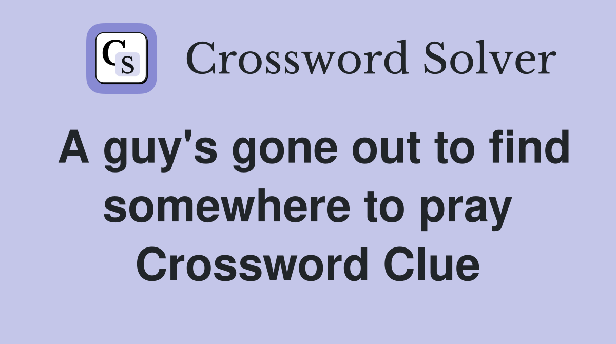 A guy's gone out to find somewhere to pray Crossword Clue