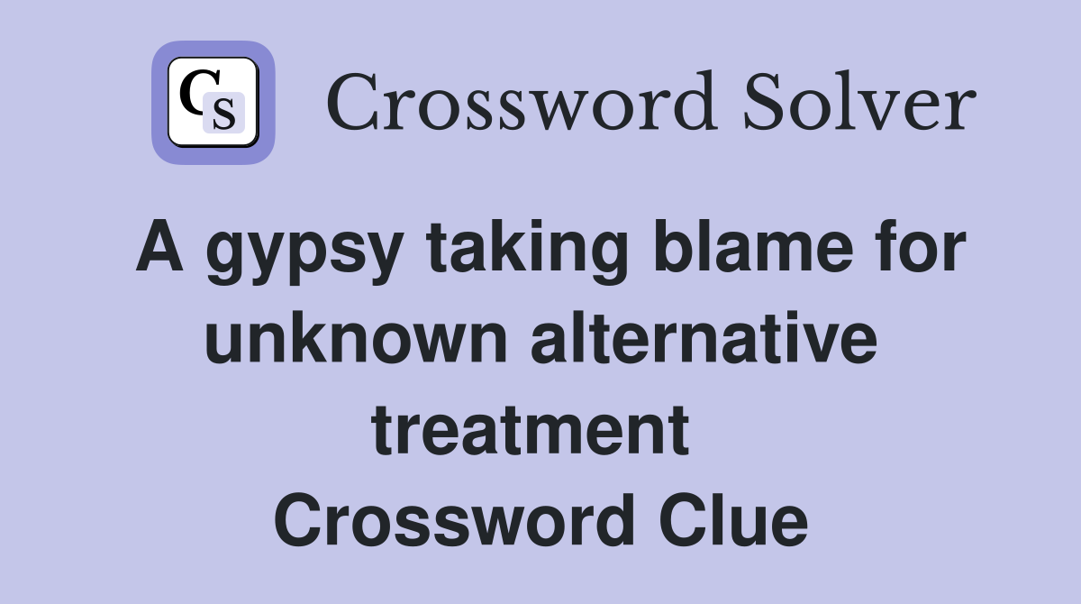 A gypsy taking blame for unknown alternative treatment  Crossword Clue