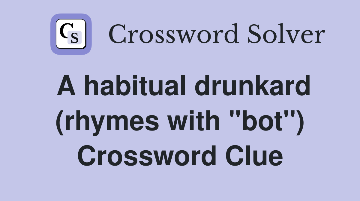 A habitual drunkard (rhymes with "bot") Crossword Clue