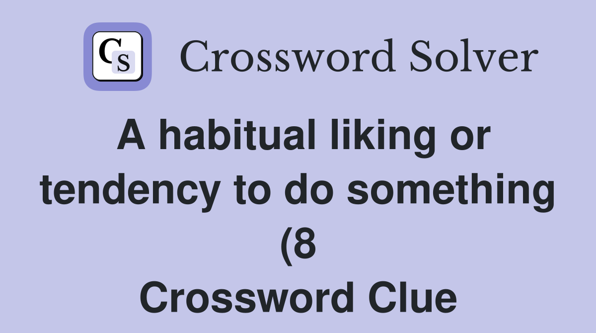 A habitual liking or tendency to do something (8) Crossword Clue A habitual liking or tendency to do something (8) Crossword Clue
