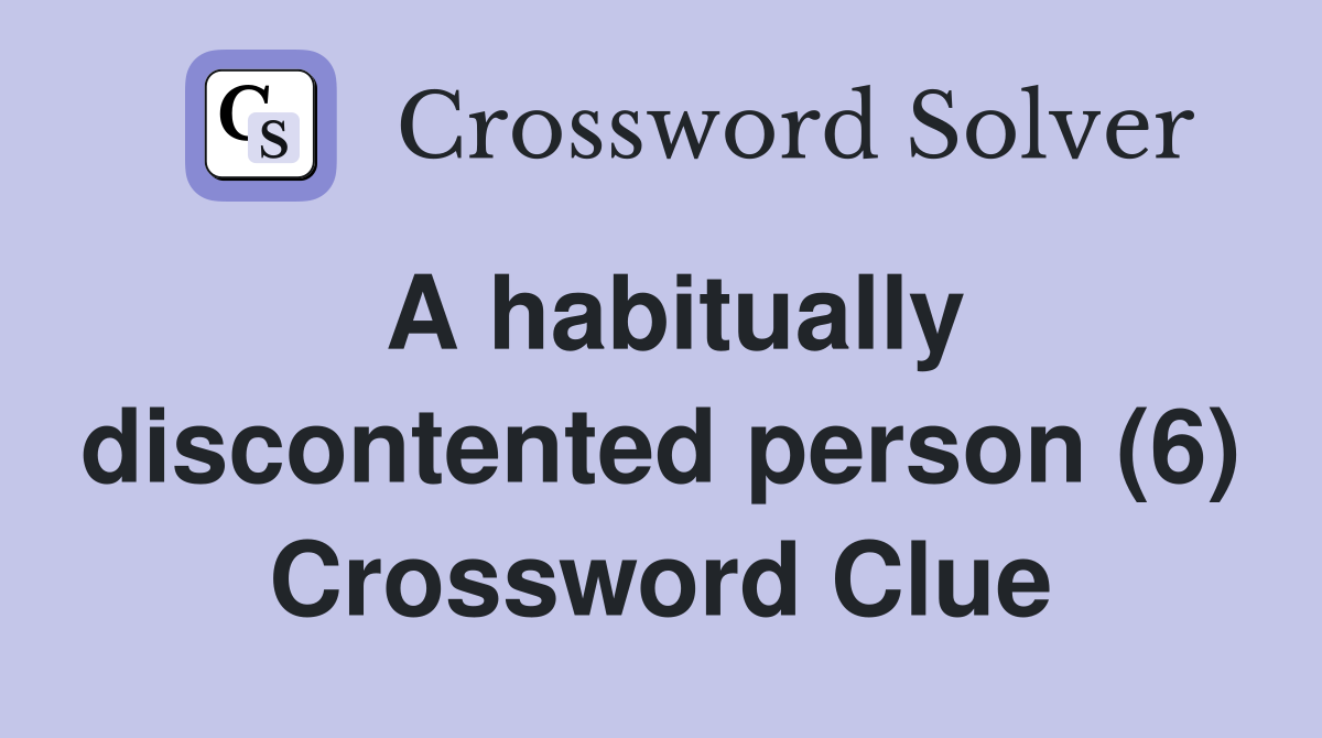A habitually discontented person (6) Crossword Clue