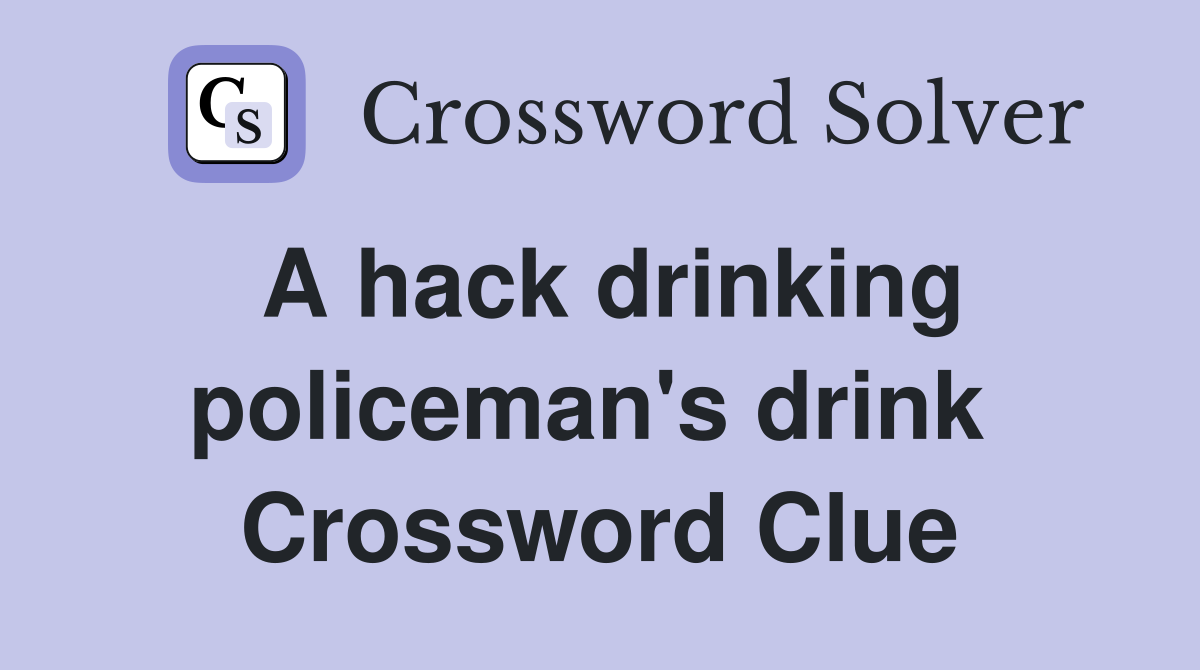 A hack drinking policeman's drink  Crossword Clue