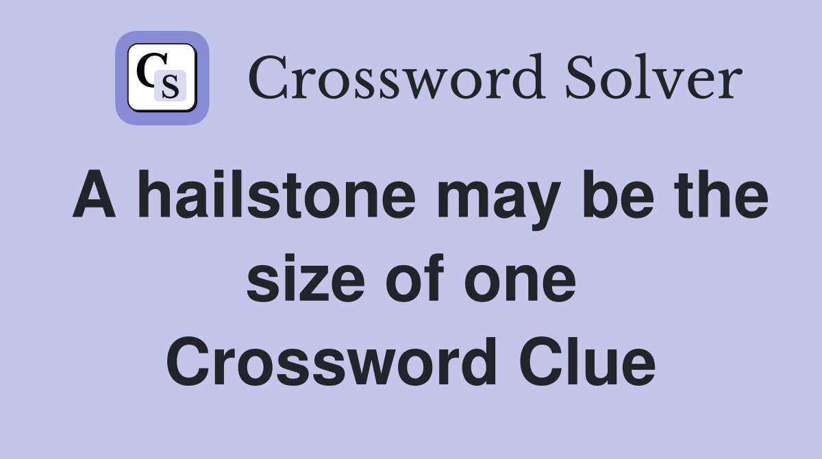 A hailstone may be the size of one Crossword Clue