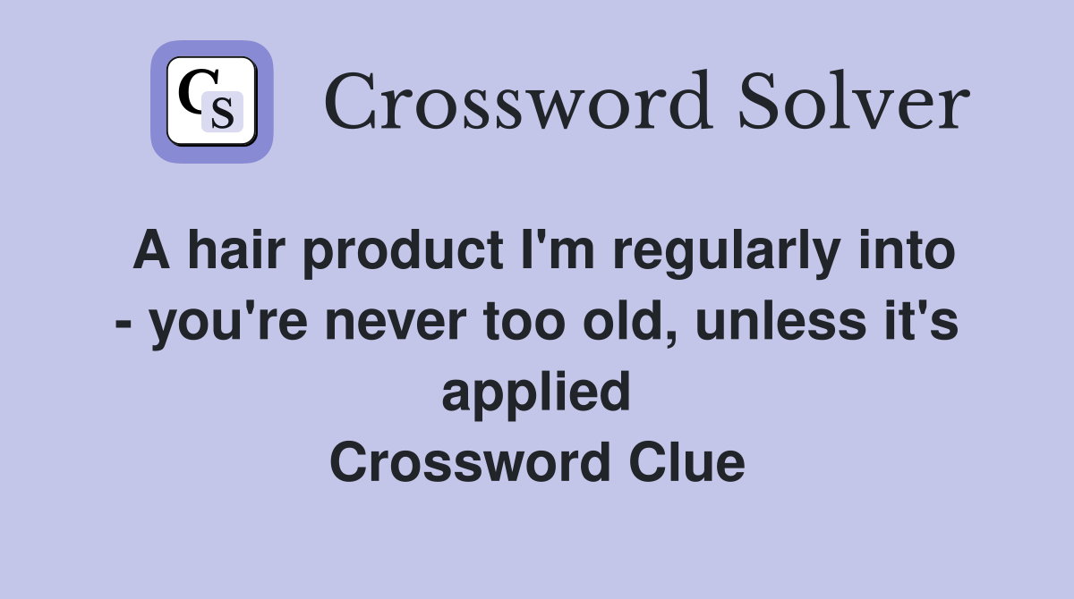 A hair product I'm regularly into - you're never too old, unless it's applied Crossword Clue