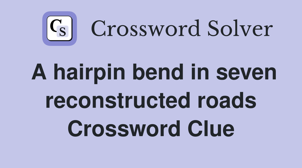 A hairpin bend in seven reconstructed roads Crossword Clue