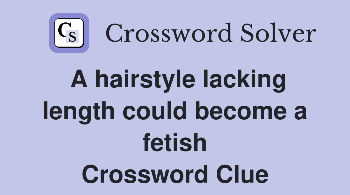 A hairstyle lacking length could become a fetish Crossword Clue