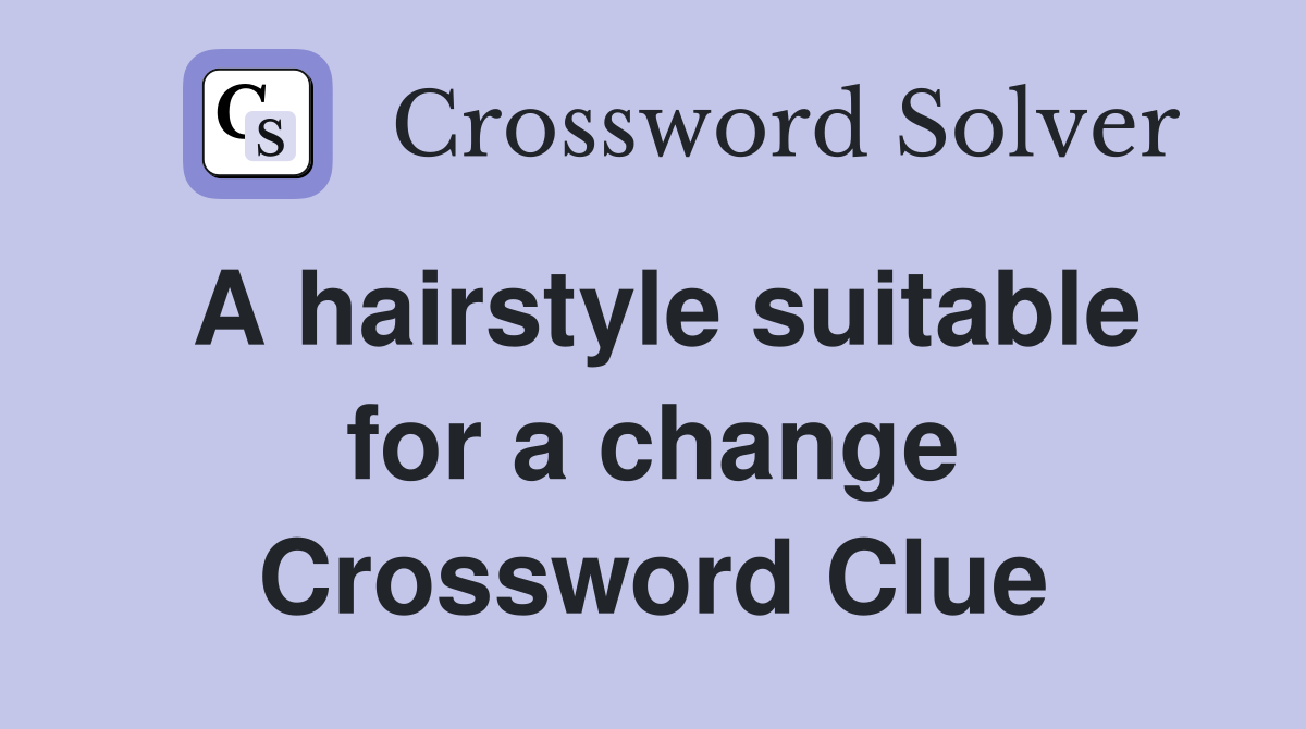 A hairstyle suitable for a change Crossword Clue
