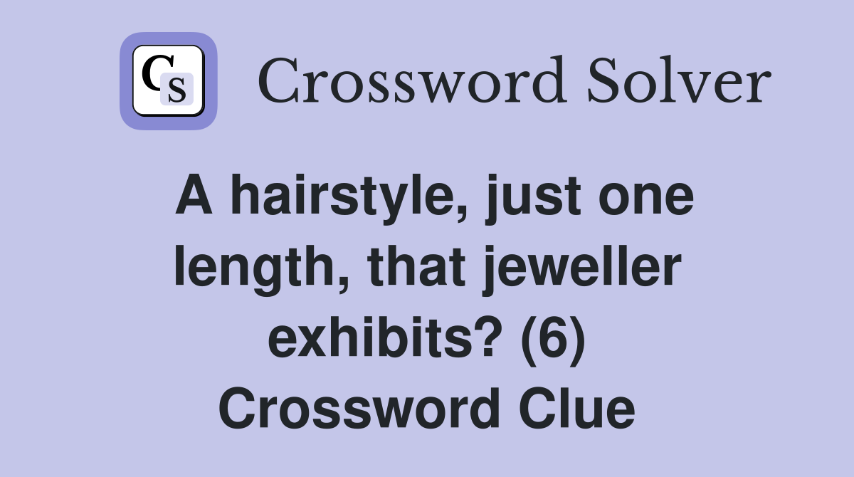 A hairstyle, just one length, that jeweller exhibits? (6) Crossword Clue