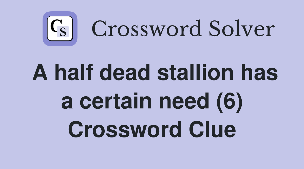 A half dead stallion has a certain need (6) Crossword Clue