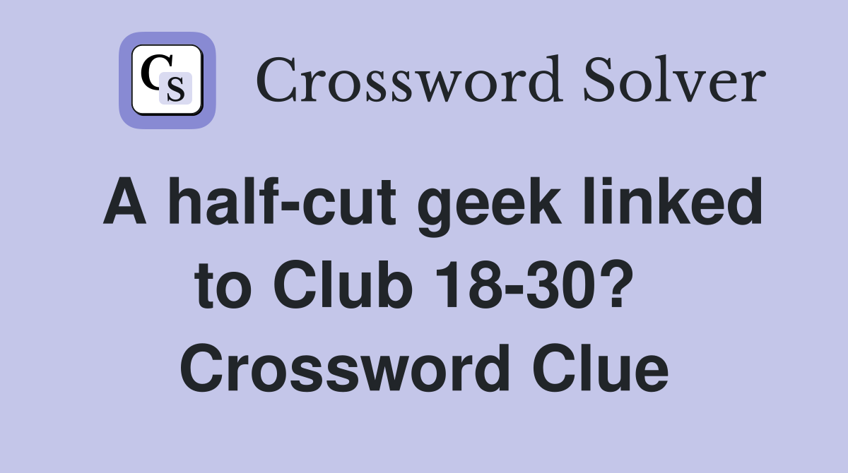 A half-cut geek linked to Club 18-30?  Crossword Clue