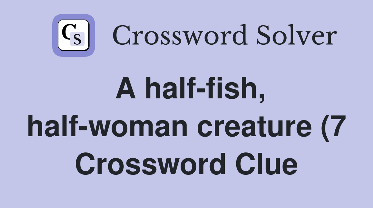 A half fish half woman creature (7) Crossword Clue Answers A half fish half woman creature (7) Crossword Clue Answers