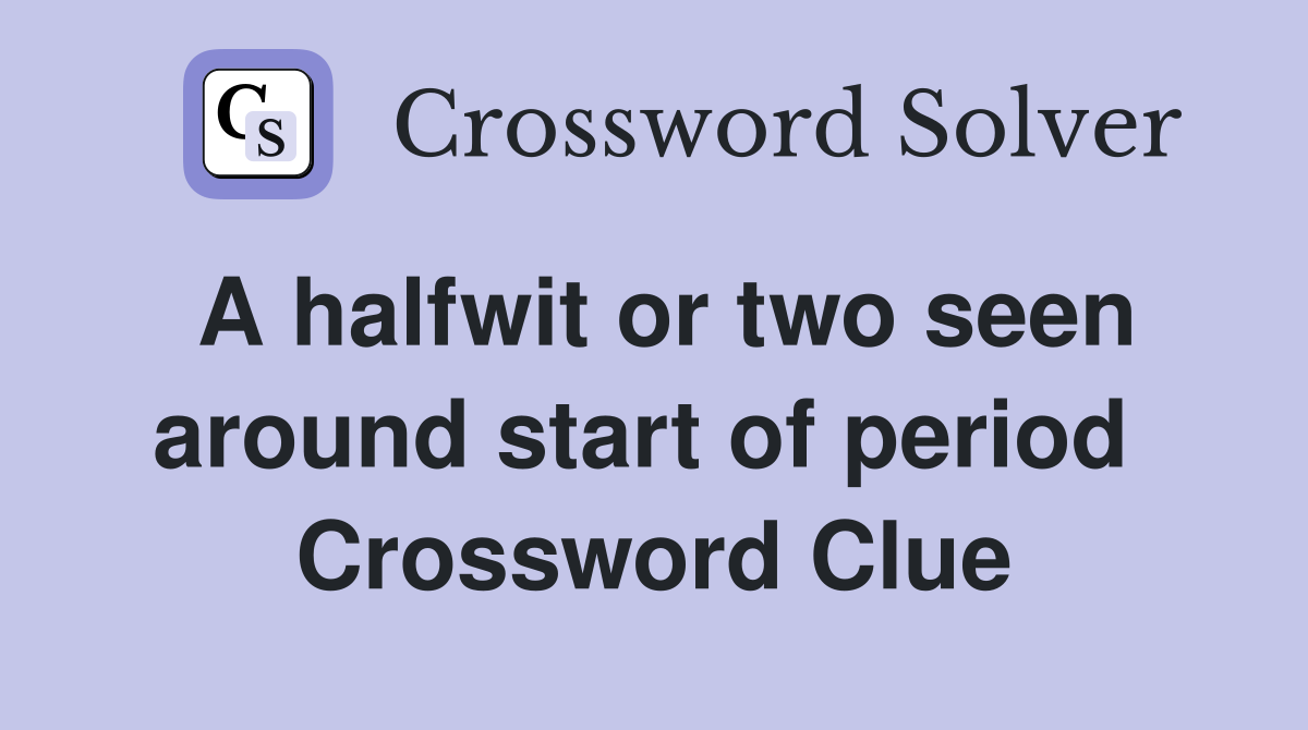 A halfwit or two seen around start of period  Crossword Clue