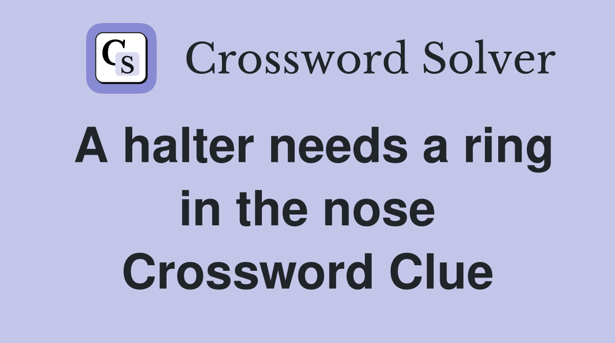 A halter needs a ring in the nose Crossword Clue