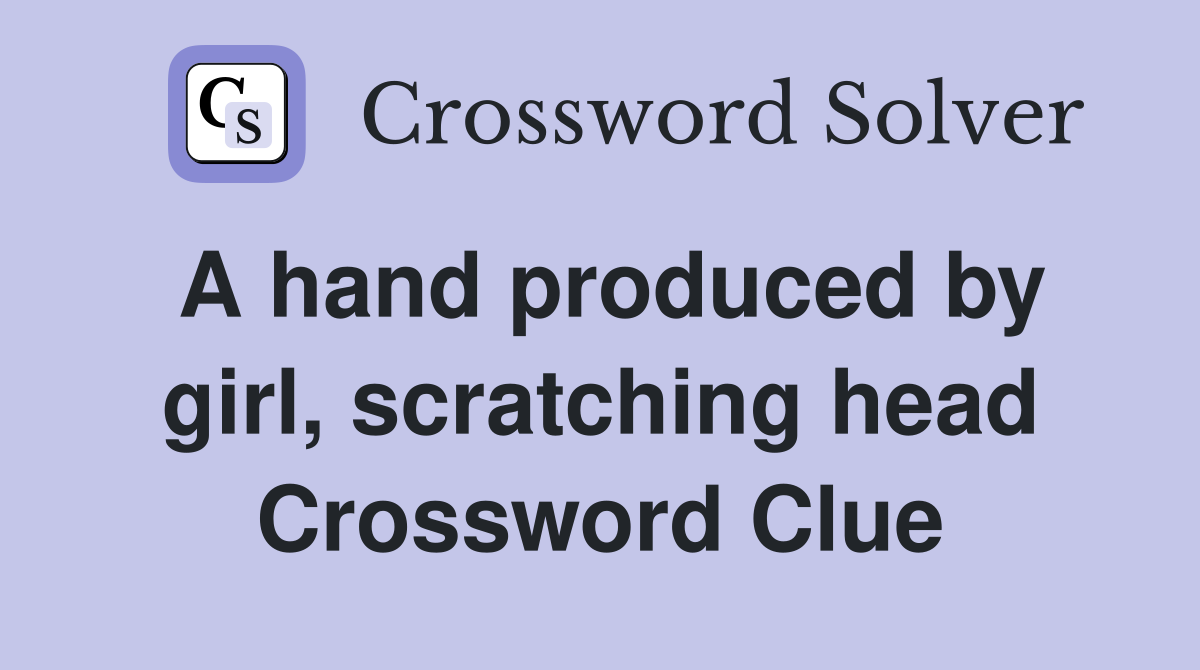 A hand produced by girl, scratching head Crossword Clue