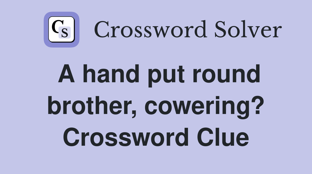 A hand put round brother, cowering? Crossword Clue