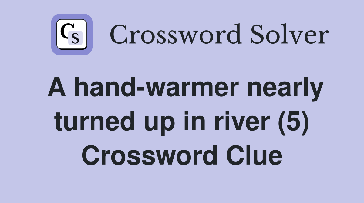 A hand-warmer nearly turned up in river (5) Crossword Clue