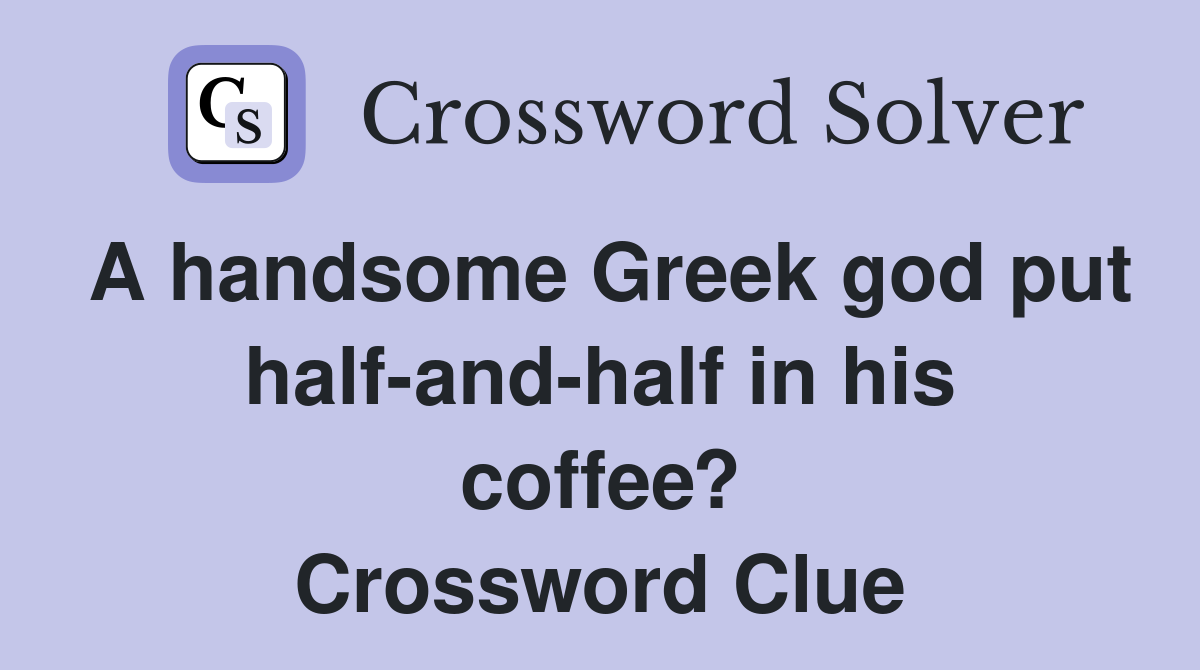 A handsome Greek god put half-and-half in his coffee? Crossword Clue