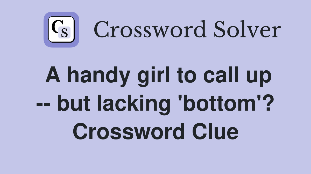 A handy girl to call up -- but lacking 'bottom'? Crossword Clue