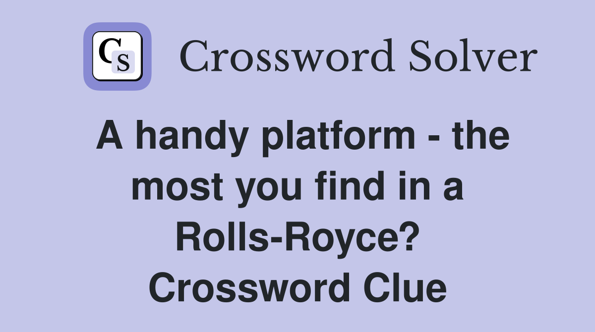 A handy platform - the most you find in a Rolls-Royce? Crossword Clue