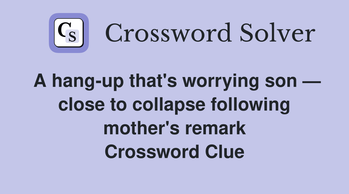A hang-up that's worrying son — close to collapse following mother's remark Crossword Clue