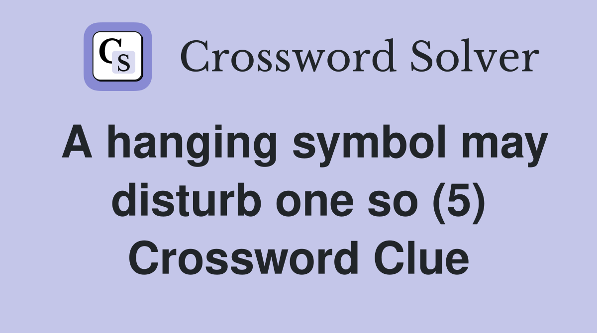 A hanging symbol may disturb one so (5) Crossword Clue