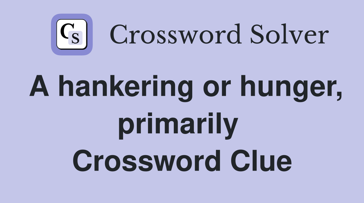 A hankering or hunger, primarily  Crossword Clue