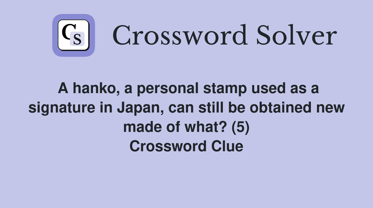 A hanko, a personal stamp used as a signature in Japan, can still be obtained new made of what? (5) Crossword Clue