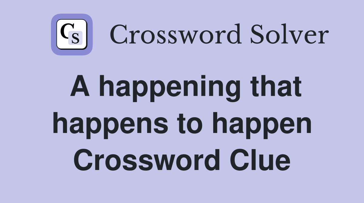 A happening that happens to happen Crossword Clue