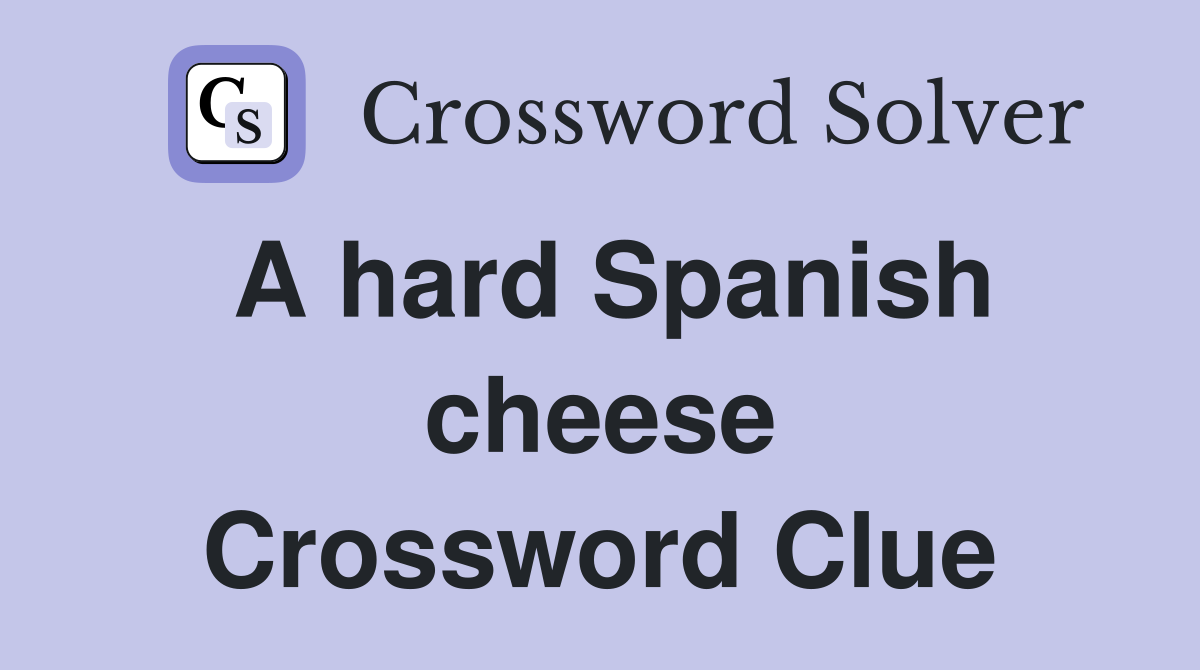 A hard Spanish cheese Crossword Clue