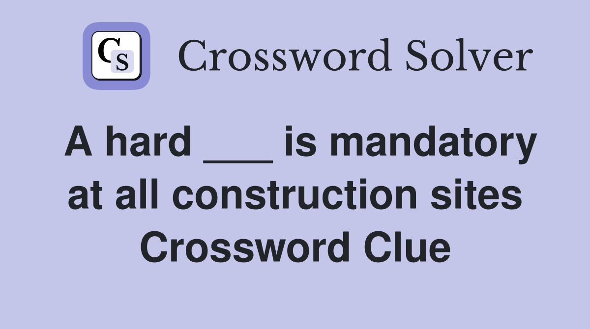 A hard ___ is mandatory at all construction sites Crossword Clue