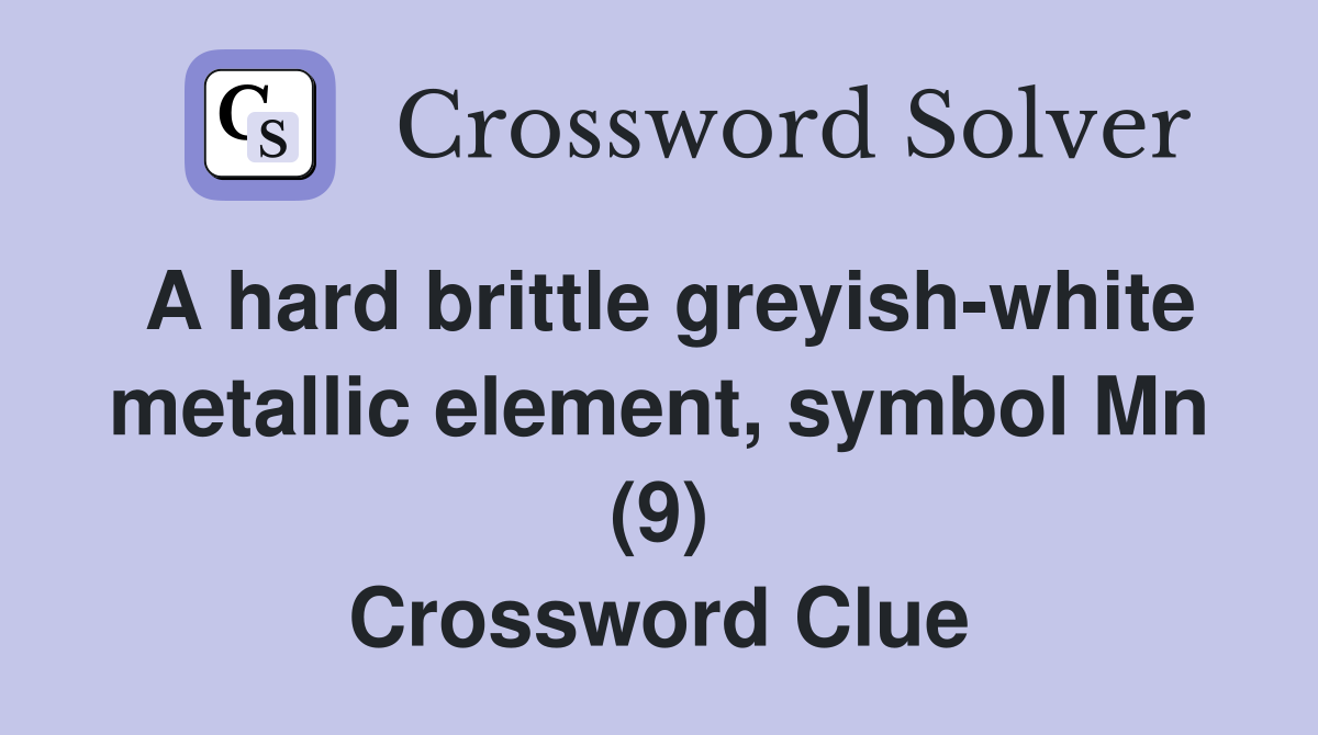 A hard brittle greyish-white metallic element, symbol Mn (9) Crossword Clue