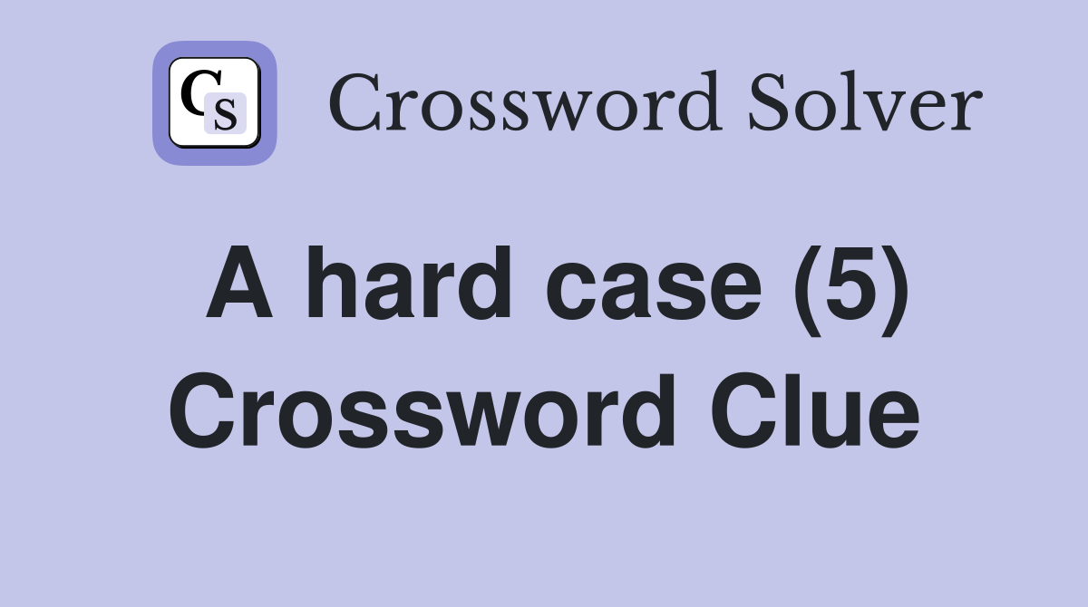 A hard case (5) Crossword Clue