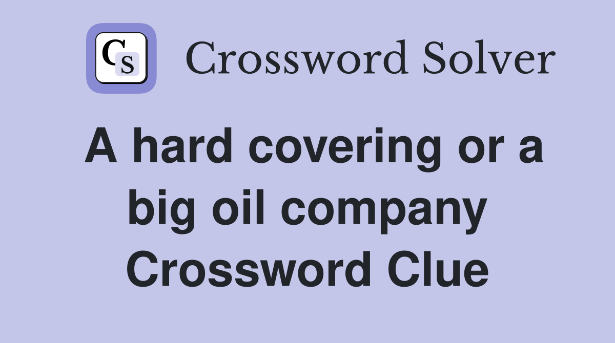 A hard covering or a big oil company Crossword Clue