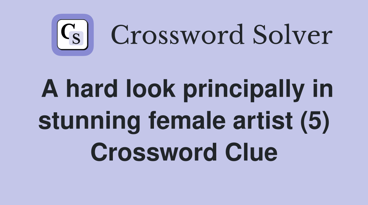 A hard look principally in stunning female artist (5) Crossword Clue