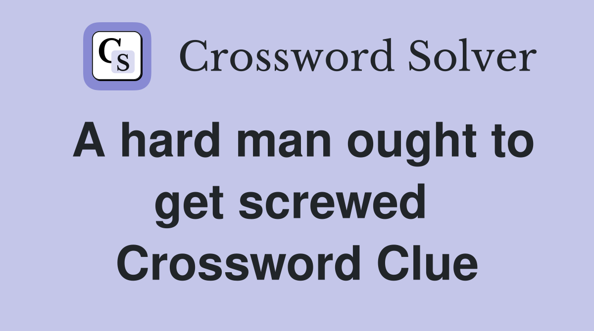A hard man ought to get screwed  Crossword Clue
