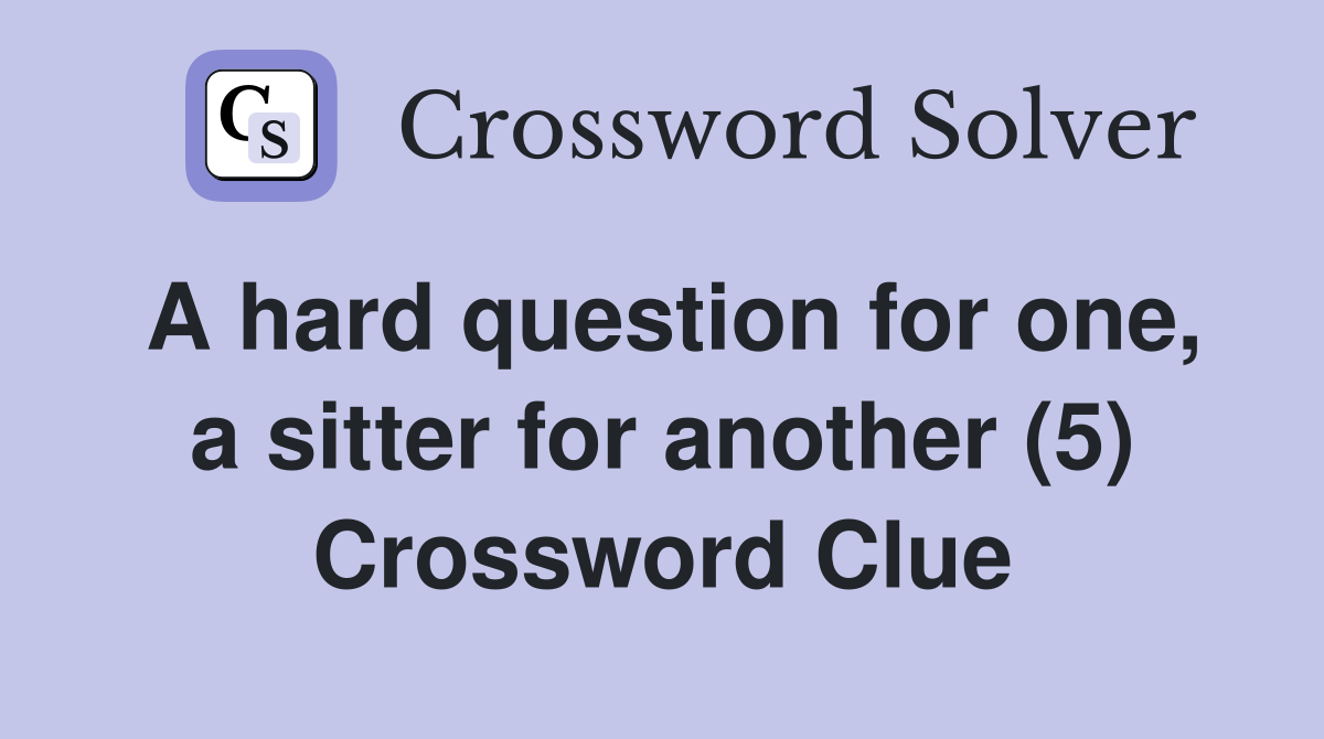 A hard question for one, a sitter for another (5) Crossword Clue
