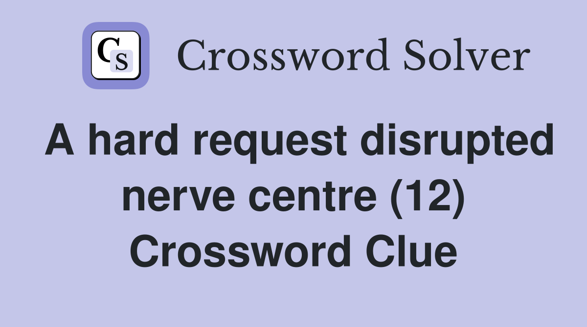 A hard request disrupted nerve centre (12) Crossword Clue