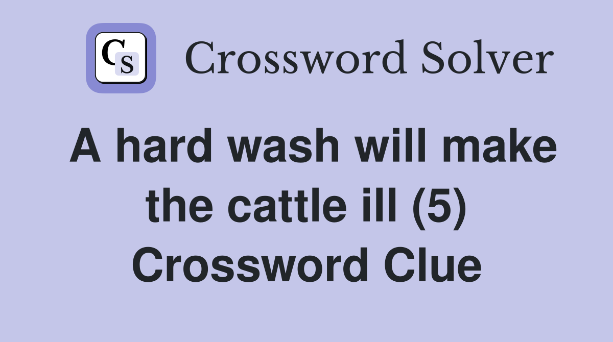 A hard wash will make the cattle ill (5) Crossword Clue