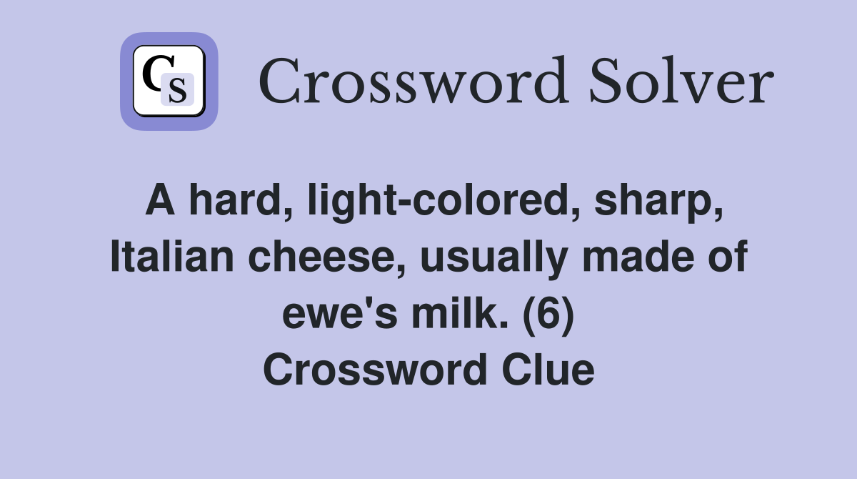 A hard, light-colored, sharp, Italian cheese, usually made of ewe's milk. (6) Crossword Clue