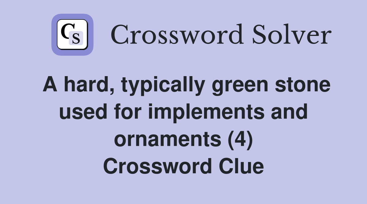 A hard, typically green stone used for implements and ornaments (4) Crossword Clue