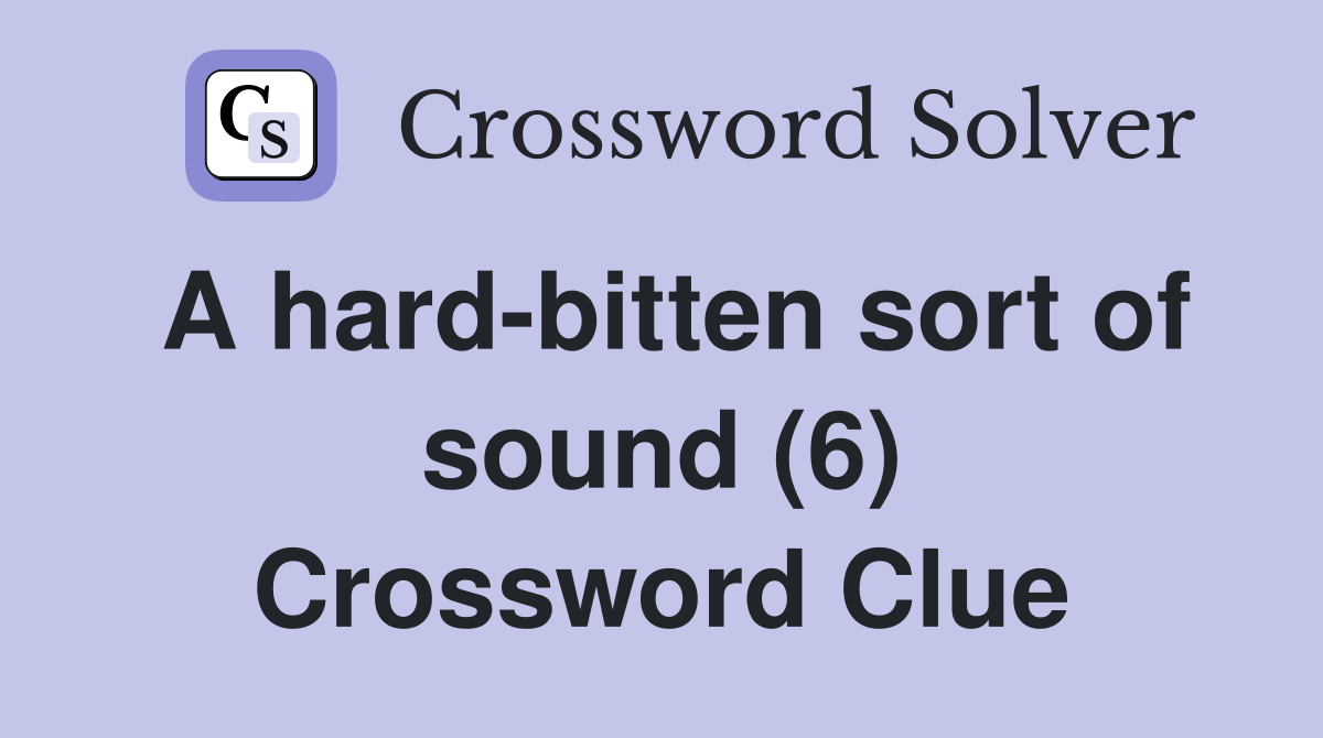 A hard-bitten sort of sound (6) Crossword Clue