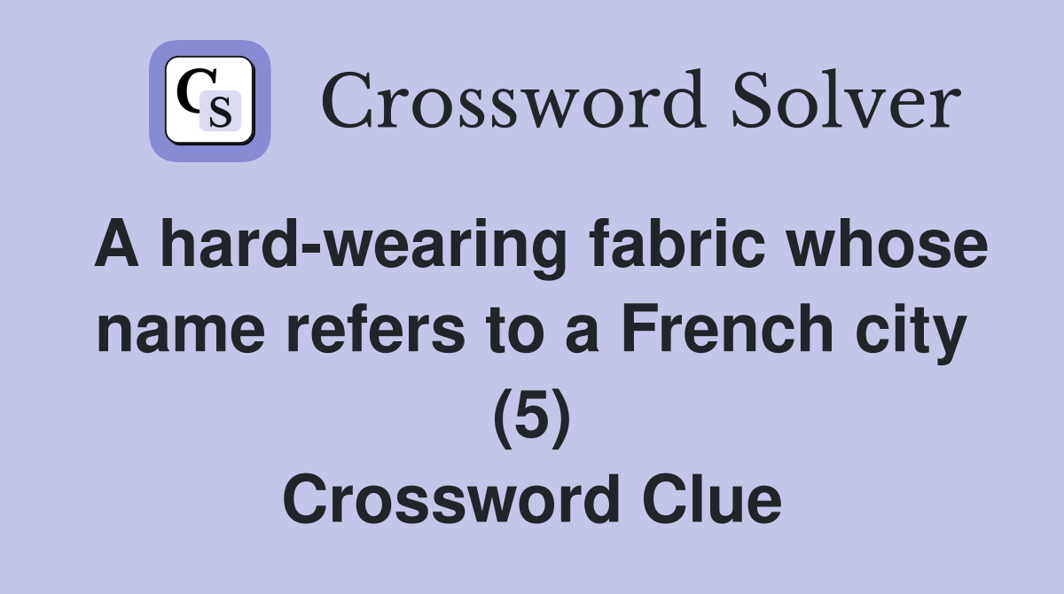 A hard-wearing fabric whose name refers to a French city (5) Crossword Clue