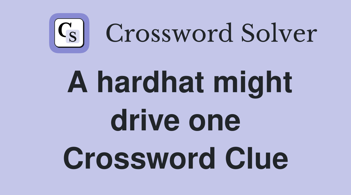 A hardhat might drive one Crossword Clue