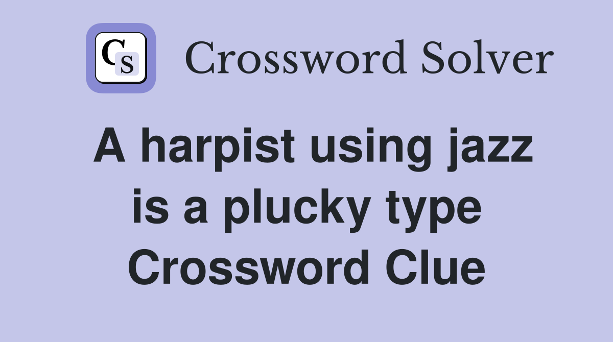 A harpist using jazz is a plucky type Crossword Clue